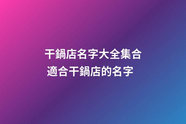 干鍋店名字大全集合 適合干鍋店的名字-第1張-店鋪起名-玄機(jī)派